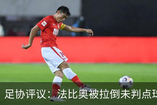 足协评议：法比奥被拉倒未判点球，裁判判罚正确，VAR介入错误